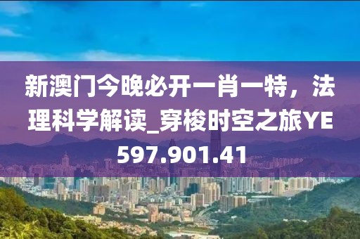新澳门今晚必开一肖一特，法理科学解读_穿梭时空之旅YE597.901.41