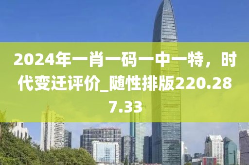2024年一肖一码一中一特，时代变迁评价_随性排版220.287.33