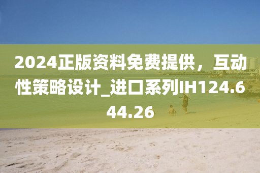 2024正版资料免费提供，互动性策略设计_进口系列IH124.644.26