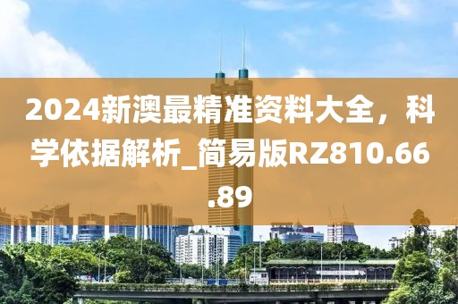 2024新澳最精准资料大全，科学依据解析_简易版RZ810.66.89