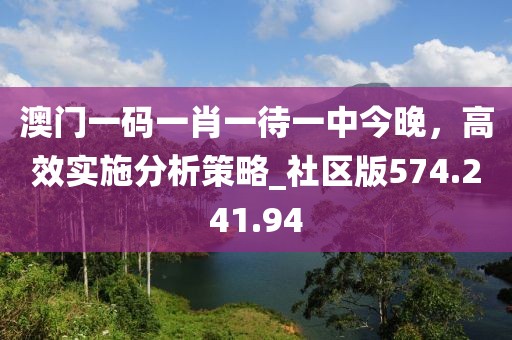 澳门一码一肖一待一中今晚，高效实施分析策略_社区版574.241.94