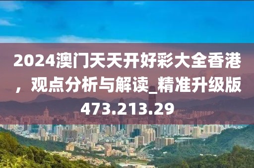 2024澳门天天开好彩大全香港，观点分析与解读_精准升级版473.213.29