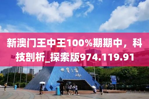 新澳门王中王100%期期中，科技剖析_探索版974.119.91
