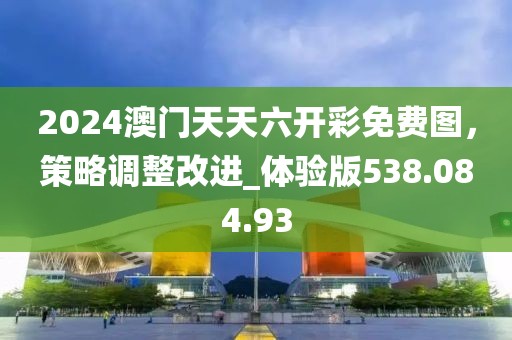 2024澳门天天六开彩免费图，策略调整改进_体验版538.084.93