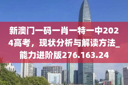 新澳门一码一肖一特一中2024高考，现状分析与解读方法_能力进阶版276.163.24