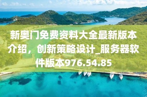 新奥门免费资料大全最新版本介绍，创新策略设计_服务器软件版本976.54.85
