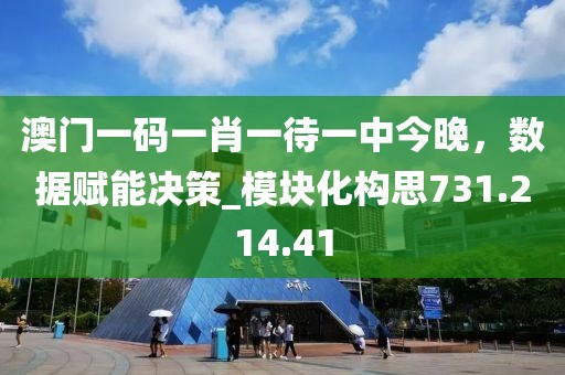 澳门一码一肖一待一中今晚，数据赋能决策_模块化构思731.214.41