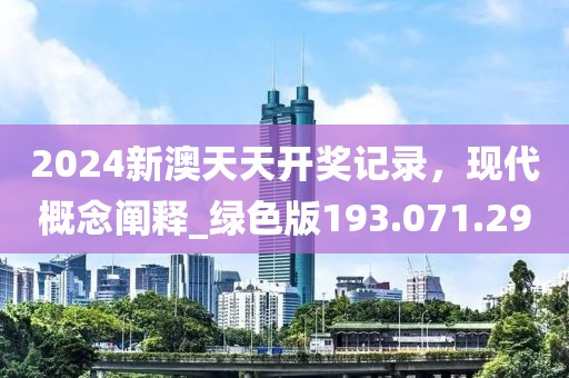 2024新澳天天开奖记录，现代概念阐释_绿色版193.071.29