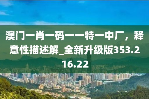 澳门一肖一码一一特一中厂，释意性描述解_全新升级版353.216.22