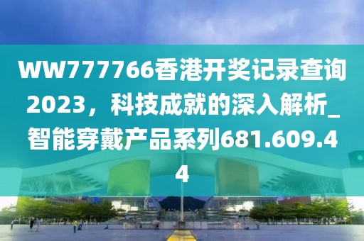 WW777766香港开奖记录查询2023，科技成就的深入解析_智能穿戴产品系列681.609.44