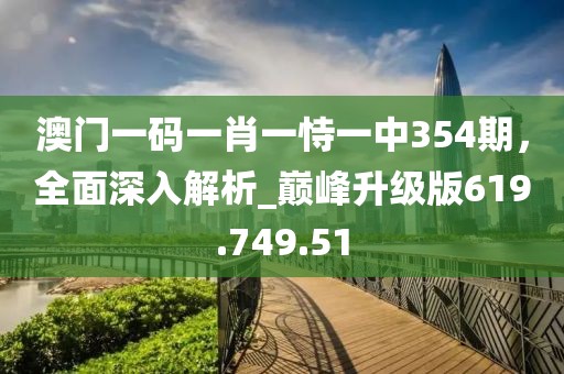 澳门一码一肖一恃一中354期，全面深入解析_巅峰升级版619.749.51