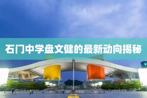 石门中学盘文健的最新动向揭秘