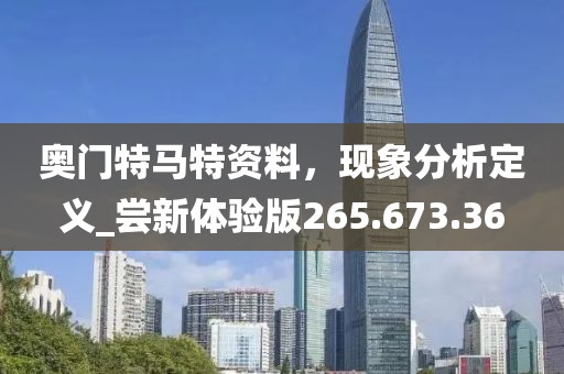 奥门特马特资料，现象分析定义_尝新体验版265.673.36