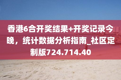 香港6合开奖结果+开奖记录今晚，统计数据分析指南_社区定制版724.714.40