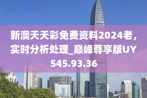 新澳天天彩免费资料2024老，实时分析处理_巅峰尊享版UY545.93.36