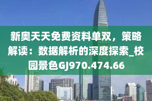 新奥天天免费资料单双，策略解读：数据解析的深度探索_校园景色GJ970.474.66