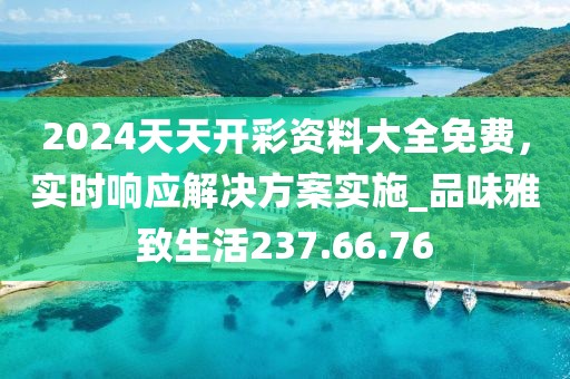 2024天天开彩资料大全免费，实时响应解决方案实施_品味雅致生活237.66.76