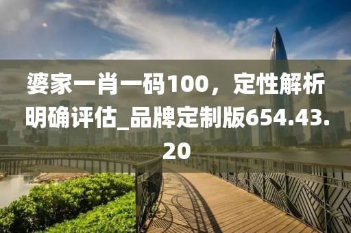 婆家一肖一码100，定性解析明确评估_品牌定制版654.43.20