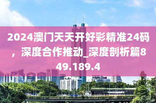 2024澳门天天开好彩精准24码，深度合作推动_深度剖析篇849.189.4