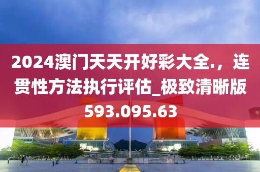 2024澳门天天开好彩大全.，连贯性方法执行评估_极致清晰版593.095.63