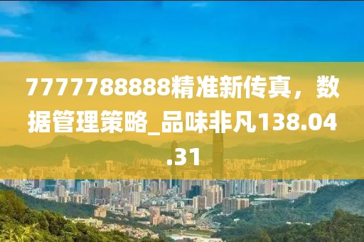 7777788888精准新传真，数据管理策略_品味非凡138.04.31