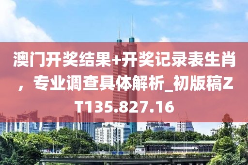 澳门开奖结果+开奖记录表生肖，专业调查具体解析_初版稿ZT135.827.16