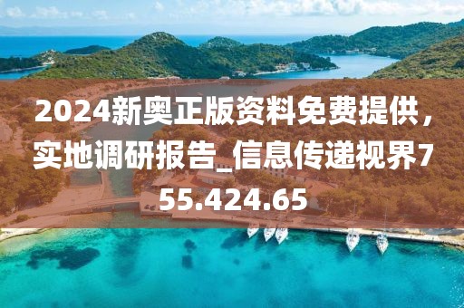 2024新奥正版资料免费提供，实地调研报告_信息传递视界755.424.65