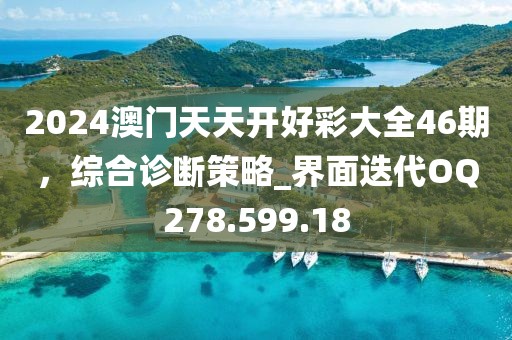 2024澳门天天开好彩大全46期，综合诊断策略_界面迭代OQ278.599.18