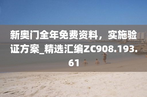新奥门全年免费资料，实施验证方案_精选汇编ZC908.193.61