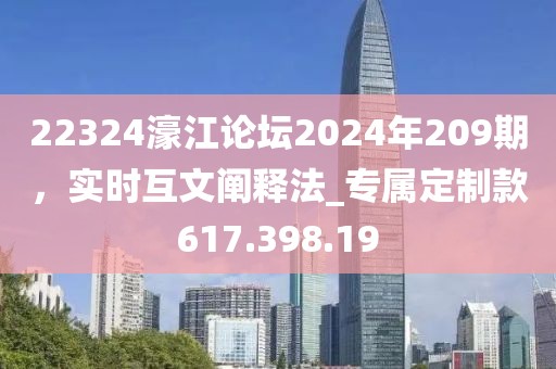 22324濠江论坛2024年209期，实时互文阐释法_专属定制款617.398.19