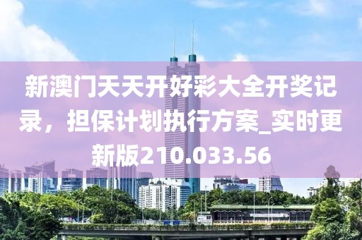 新澳门天天开好彩大全开奖记录，担保计划执行方案_实时更新版210.033.56