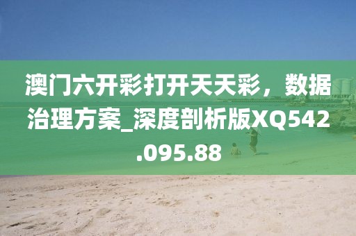 澳门六开彩打开天天彩，数据治理方案_深度剖析版XQ542.095.88