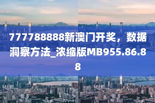 777788888新澳门开奖，数据洞察方法_浓缩版MB955.86.88