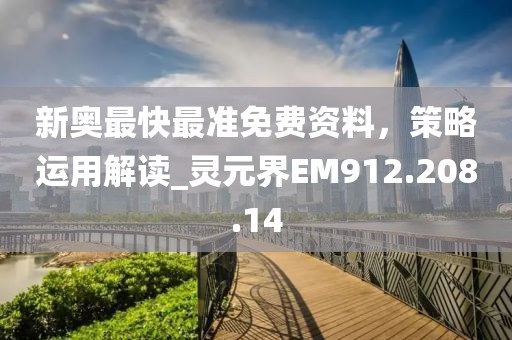 新奥最快最准免费资料，策略运用解读_灵元界EM912.208.14