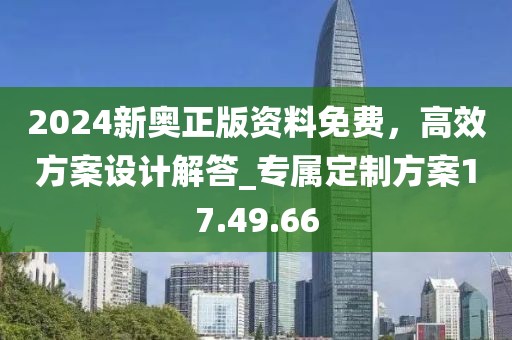 2024新奥正版资料免费，高效方案设计解答_专属定制方案17.49.66