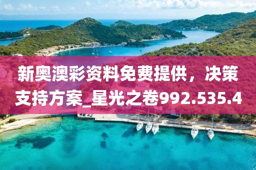 新奥澳彩资料免费提供，决策支持方案_星光之卷992.535.40