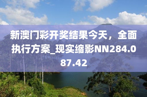 新澳门彩开奖结果今天，全面执行方案_现实缩影NN284.087.42