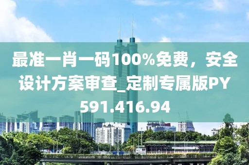 最准一肖一码100%免费，安全设计方案审查_定制专属版PY591.416.94