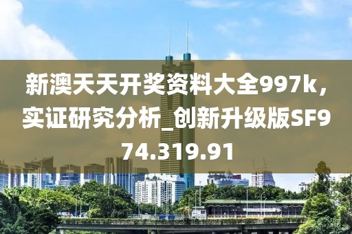 新澳天天开奖资料大全997k，实证研究分析_创新升级版SF974.319.91