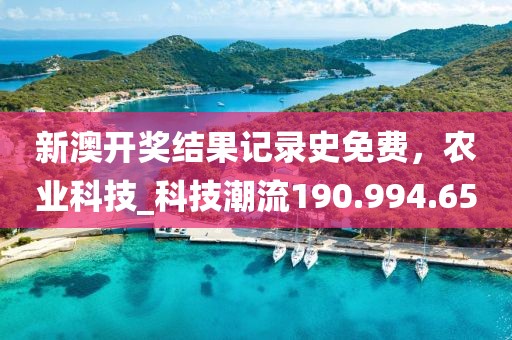 新澳开奖结果记录史免费，农业科技_科技潮流190.994.65