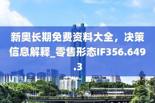 新奥长期免费资料大全，决策信息解释_零售形态IF356.649.3