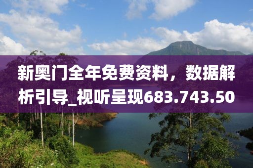 新奥门全年免费资料，数据解析引导_视听呈现683.743.50