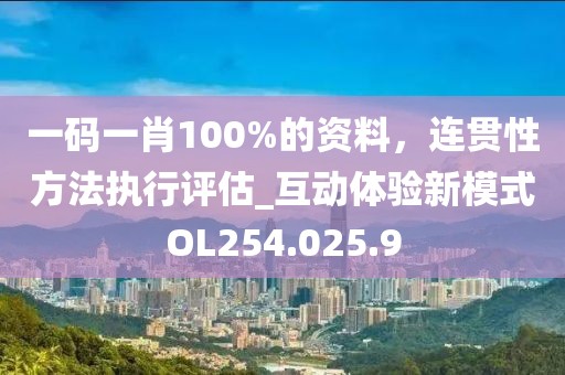 一码一肖100%的资料，连贯性方法执行评估_互动体验新模式OL254.025.9