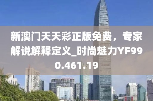 新澳门天天彩正版免费，专家解说解释定义_时尚魅力YF990.461.19