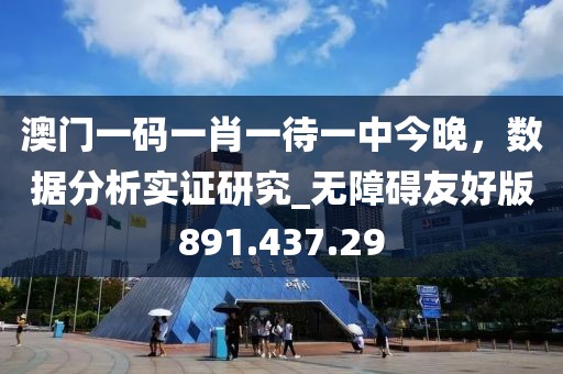 澳门一码一肖一待一中今晚，数据分析实证研究_无障碍友好版891.437.29