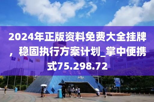 2024年正版资料免费大全挂牌，稳固执行方案计划_掌中便携式75.298.72