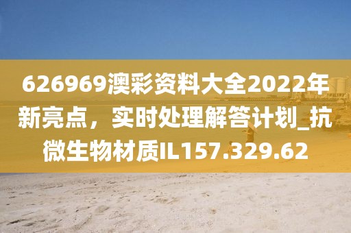626969澳彩资料大全2022年新亮点，实时处理解答计划_抗微生物材质IL157.329.62
