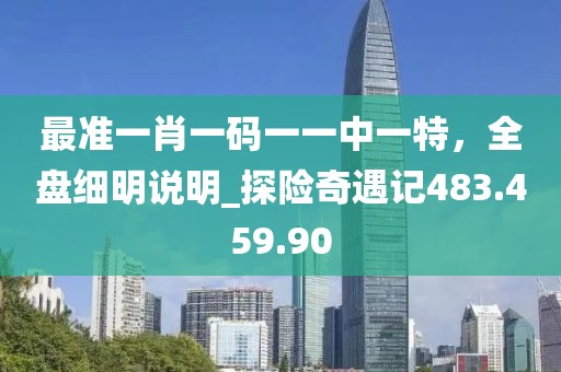 最准一肖一码一一中一特，全盘细明说明_探险奇遇记483.459.90