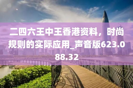 二四六王中王香港资料，时尚规则的实际应用_声音版623.088.32