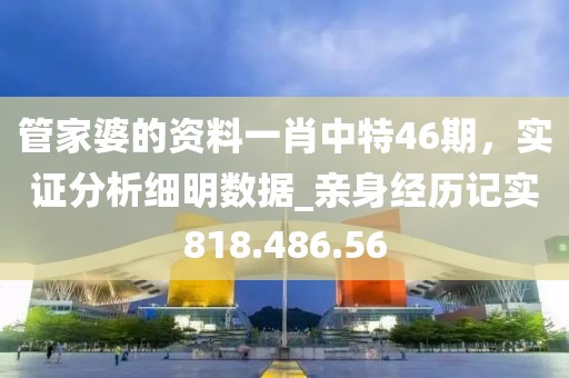 管家婆的资料一肖中特46期，实证分析细明数据_亲身经历记实818.486.56
